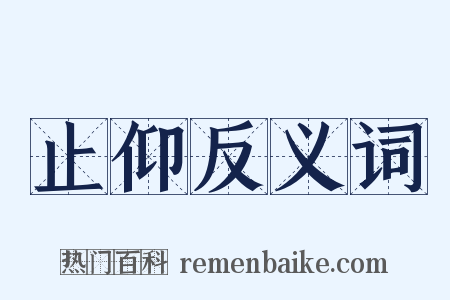 止仰反义词是什么意思的图片